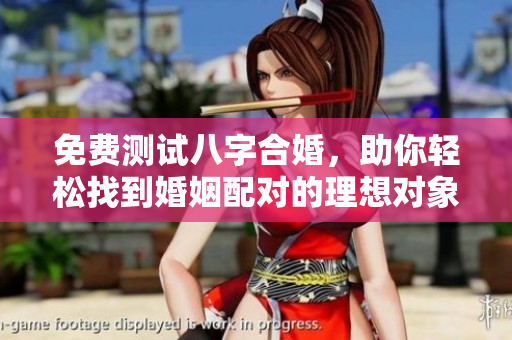 免费测试八字合婚，助你轻松找到婚姻配对的理想对象