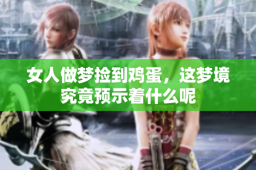 女人做梦捡到鸡蛋，这梦境究竟预示着什么呢