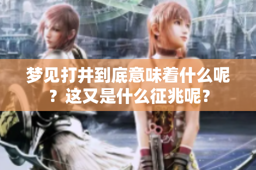 梦见打井到底意味着什么呢？这又是什么征兆呢？