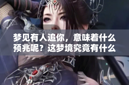梦见有人追你，意味着什么预兆呢？这梦境究竟有什么特别的含义？