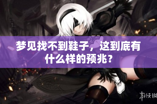 梦见找不到鞋子，这到底有什么样的预兆？