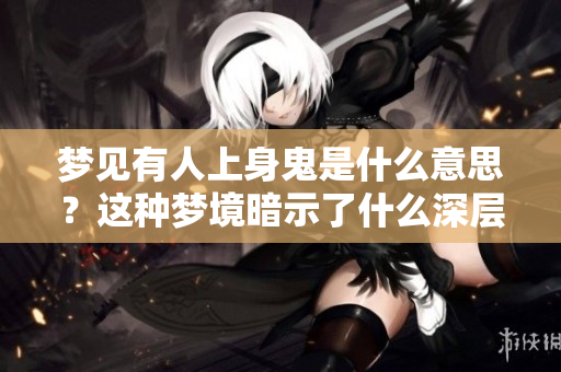 梦见有人上身鬼是什么意思？这种梦境暗示了什么深层含义呢？