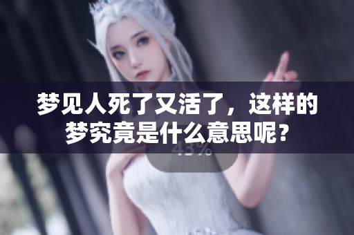 梦见人死了又活了，这样的梦究竟是什么意思呢？