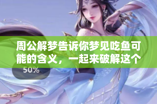 周公解梦告诉你梦见吃鱼可能的含义，一起来破解这个梦境的奥秘吧