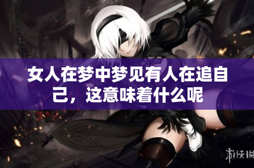 女人在梦中梦见有人在追自己，这意味着什么呢