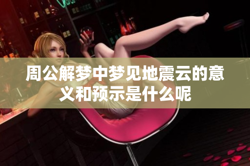 周公解梦中梦见地震云的意义和预示是什么呢