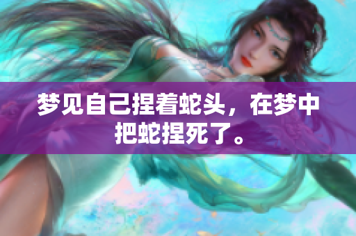 梦见自己捏着蛇头，在梦中把蛇捏死了。