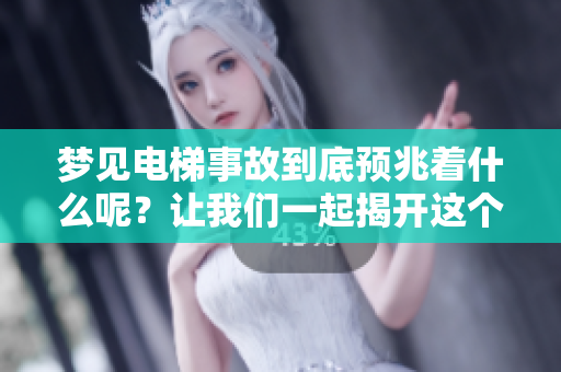 梦见电梯事故到底预兆着什么呢？让我们一起揭开这个谜团吧！