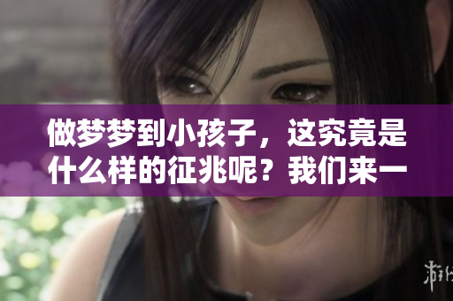 做梦梦到小孩子，这究竟是什么样的征兆呢？我们来一起探讨一下。