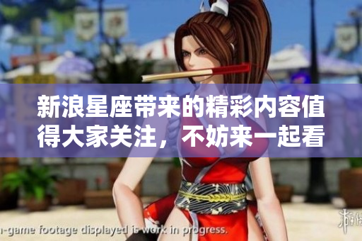 新浪星座带来的精彩内容值得大家关注，不妨来一起看看吧！