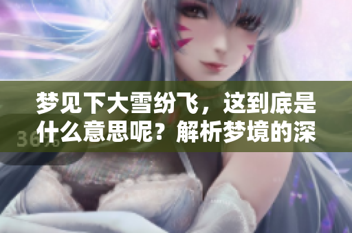 梦见下大雪纷飞，这到底是什么意思呢？解析梦境的深层含义。