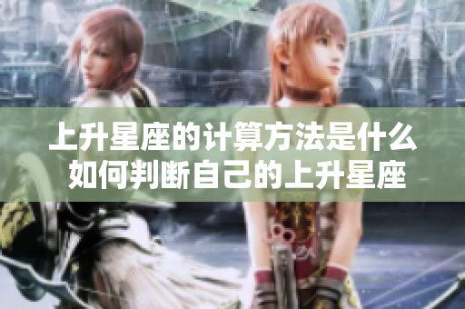 上升星座的计算方法是什么 如何判断自己的上升星座
