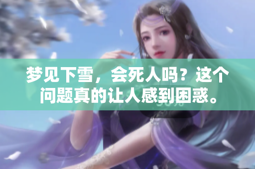 梦见下雪，会死人吗？这个问题真的让人感到困惑。