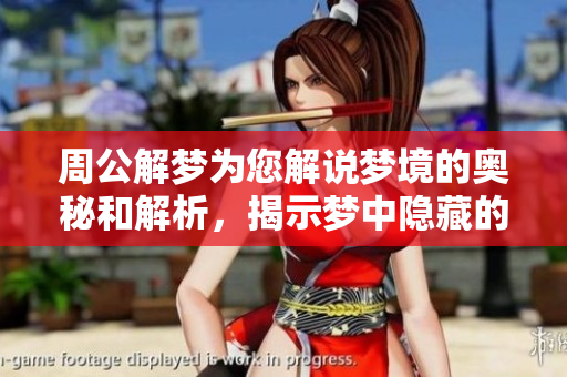 周公解梦为您解说梦境的奥秘和解析，揭示梦中隐藏的深层含义