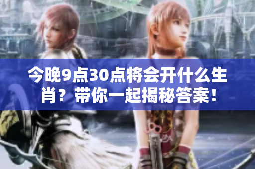 今晚9点30点将会开什么生肖？带你一起揭秘答案！