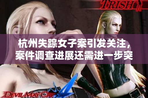 杭州失踪女子案引发关注，案件调查进展还需进一步突破
