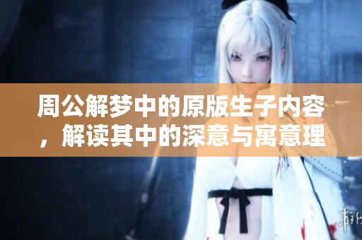 周公解梦中的原版生子内容，解读其中的深意与寓意理解