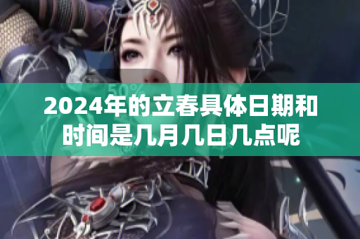2024年的立春具体日期和时间是几月几日几点呢