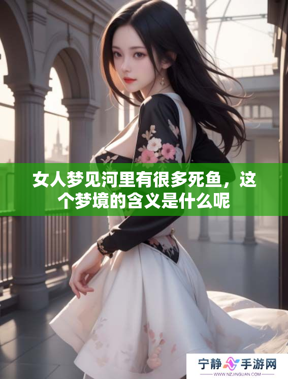女人梦见河里有很多死鱼，这个梦境的含义是什么呢