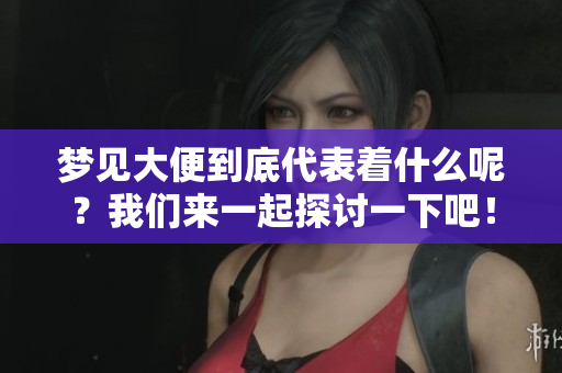 梦见大便到底代表着什么呢？我们来一起探讨一下吧！