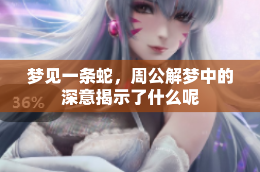 梦见一条蛇，周公解梦中的深意揭示了什么呢