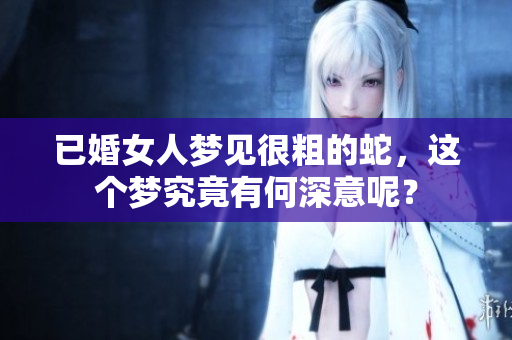 已婚女人梦见很粗的蛇，这个梦究竟有何深意呢？