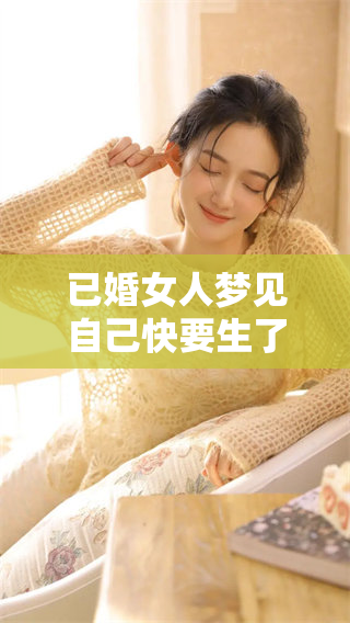 已婚女人梦见自己快要生了怀孕的情景，引发的深思与感悟