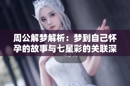 周公解梦解析：梦到自己怀孕的故事与七星彩的关联深度探讨