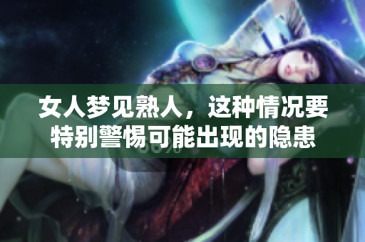 女人梦见熟人，这种情况要特别警惕可能出现的隐患