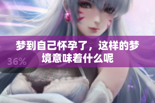 梦到自己怀孕了，这样的梦境意味着什么呢