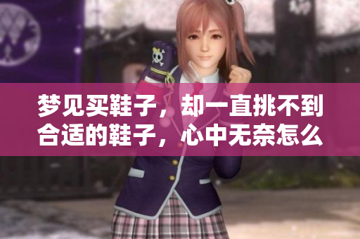 梦见买鞋子，却一直挑不到合适的鞋子，心中无奈怎么办呢