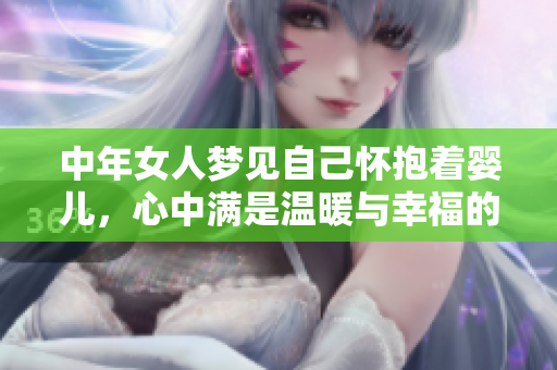 中年女人梦见自己怀抱着婴儿，心中满是温暖与幸福的感受。