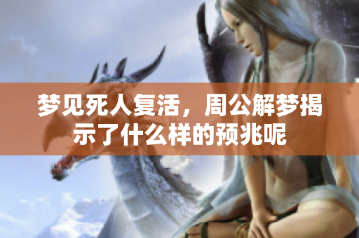梦见死人复活，周公解梦揭示了什么样的预兆呢