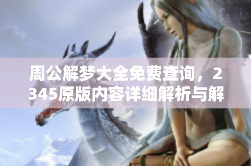 周公解梦大全免费查询，2345原版内容详细解析与解读等你来探索