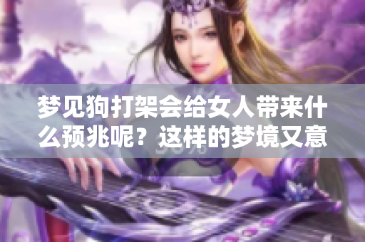 梦见狗打架会给女人带来什么预兆呢？这样的梦境又意味着什么呢？