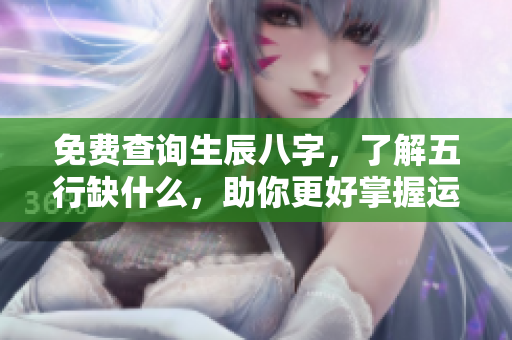 免费查询生辰八字，了解五行缺什么，助你更好掌握运势！