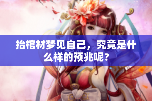 抬棺材梦见自己，究竟是什么样的预兆呢？
