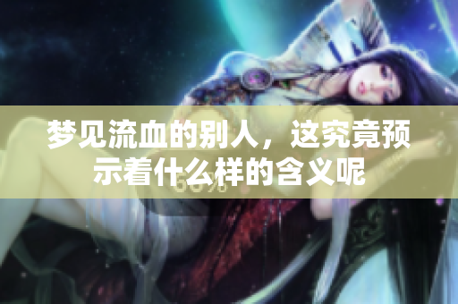 梦见流血的别人，这究竟预示着什么样的含义呢