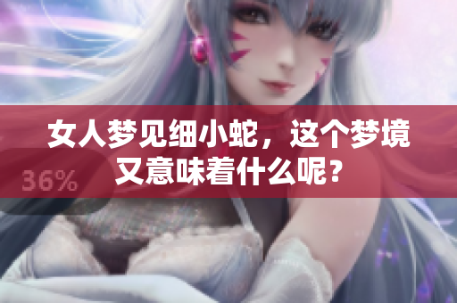 女人梦见细小蛇，这个梦境又意味着什么呢？