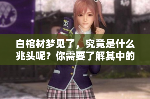 白棺材梦见了，究竟是什么兆头呢？你需要了解其中的含义与启示。