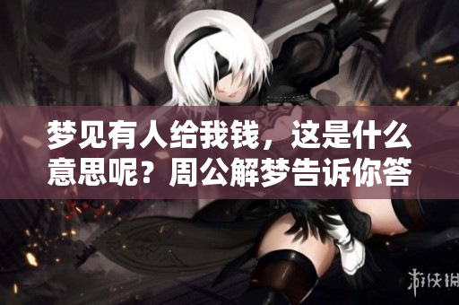 梦见有人给我钱，这是什么意思呢？周公解梦告诉你答案。