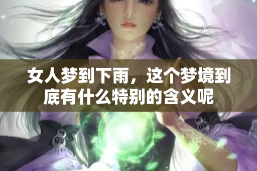 女人梦到下雨，这个梦境到底有什么特别的含义呢