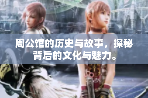 周公馆的历史与故事，探秘背后的文化与魅力。