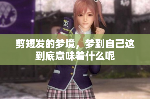 剪短发的梦境，梦到自己这到底意味着什么呢