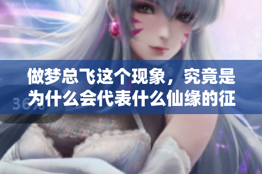 做梦总飞这个现象，究竟是为什么会代表什么仙缘的征兆呢
