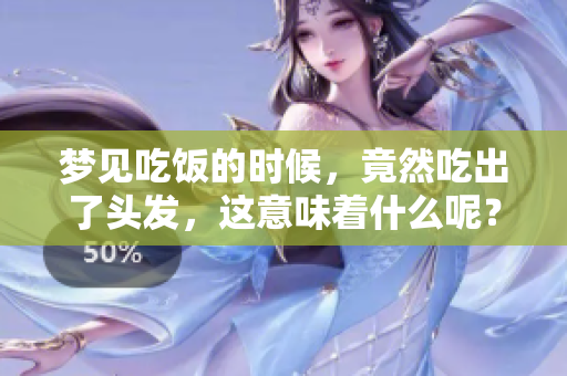 梦见吃饭的时候，竟然吃出了头发，这意味着什么呢？