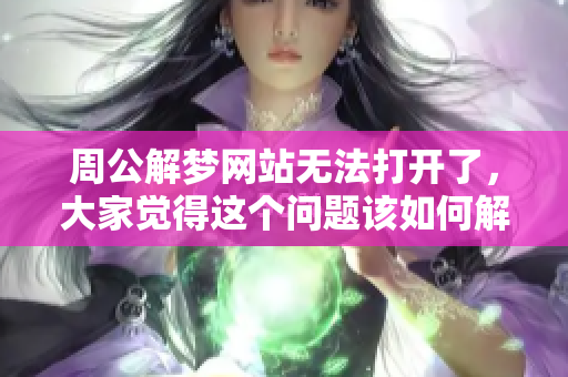 周公解梦网站无法打开了，大家觉得这个问题该如何解决呢