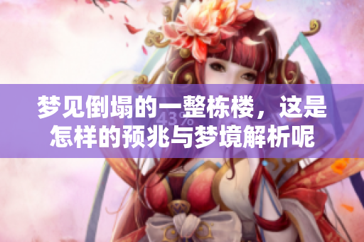 梦见倒塌的一整栋楼，这是怎样的预兆与梦境解析呢