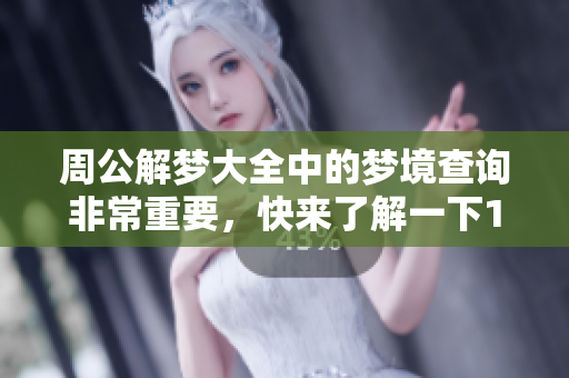 周公解梦大全中的梦境查询非常重要，快来了解一下123的梦境解析吧