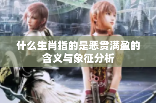 什么生肖指的是恶贯满盈的含义与象征分析